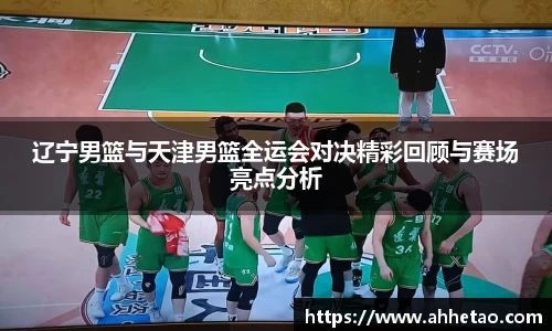 熊猫体育：辽宁男篮与天津男篮全运会对决精彩回顾与赛场亮点分析